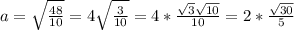 a = \sqrt{ \frac{48}{10} } = 4\sqrt{ \frac{3}{10}} = 4* \frac{ \sqrt{3} \sqrt{10} }{10} = 2* \frac{ \sqrt{30} }{5} 
