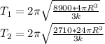 T_{1} =2 \pi \sqrt{ \frac{8900*4 \pi R^{3} }{3k} } \\ 
 T_{2}=2 \pi \sqrt{ \frac{2710*24 \pi R^{3} }{3k} }