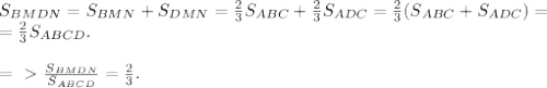 S_{BMDN}=S_{BMN}+S_{DMN}=\frac{2}{3} S_{ABC}+\frac{2}{3} S_{ADC}=\frac{2}{3} (S_{ABC}+S_{ADC})=\\ = \frac{2}{3}S_{ABCD}.\\ \\
=\ \textgreater \ \frac{S_{BMDN}}{S_{ABCD}} =\frac{2}{3} .