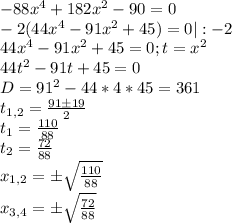 -88x^4+182x^2-90=0 \\
-2(44x^4-91x^2+45)=0 | :-2 \\
44x^4-91x^2+45=0 ; t=x^2 \\
44t^2-91t+45=0 \\
D = 91^2-44*4*45=361 \\
t_{1,2} = \frac{91\pm19}{2} \\
t_1 = \frac{110}{88} \\
t_2 = \frac{72}{88} \\
x_{1,2} = \pm\sqrt{\frac{110}{88}} \\
x_{3,4} = \pm\sqrt{\frac{72}{88}} \\

