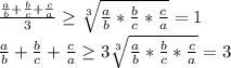 \frac{\frac{a}{b} + \frac{b}{c} + \frac{c}{a}}{3} \geq \sqrt[3]{\frac{a}{b} * \frac{b}{c} *\frac{c}{a}}=1 \\ 
\frac{a}{b} + \frac{b}{c} + \frac{c}{a} \geq 3 \sqrt[3]{\frac{a}{b} * \frac{b}{c} *\frac{c}{a}} =3