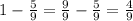 1 - \frac{5}{9} = \frac{9}{9} - \frac{5}{9} = \frac{4}{9} \\ 
