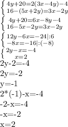 \left \{ {{4y+20=2(3x-4y)-4} \atop {16-(5x+2y)=3x-2y}} \right. 

 \left \{ {{4y+20=6x-8y-4} \atop {16-5x-2y=3x-2y}} \right. 

 \left \{ {{12y-6x=-24|:6} \atop {-8x=-16|:(-8)}} \right. 

 \left \{ {{2y-x=-4} \atop {x=2}} \right. 

2y-2=-4

2y=-2

y=-1

2*(-1)-x=-4

-2-x=-4

-x=-2

x=2

