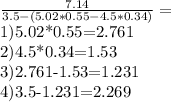 \frac{7.14}{3.5-(5.02*0.55-4.5*0.34)} = 

1)5.02*0.55=2.761

2)4.5*0.34=1.53

3)2.761-1.53=1.231

4)3.5-1.231=2.269