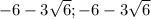 -6-3 \sqrt{6} ;-6-3 \sqrt{6}