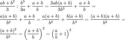 \displaystyle \frac{ab+b^2}{3}:\frac{b^3}{3a}+\frac{a+b}{b}=\frac{3ab(a+b)}{3b^3}+\frac{a+b}{b}= \\ \\
\frac{a(a+b)}{b^2}+\frac{a+b}{b}=\frac{a(a+b)}{b^2}+\frac{b(a+b)}{b^2}=\frac{(a+b)(a+b)}{b^2}= \\ \\
\frac{(a+b)^2}{b^2}=\left(\frac{a+b}{b}\right)^2=\left(\frac{a}{b}+1\right)^2