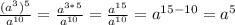\frac{(a^3)^5}{a^{10}}= \frac{a^{3*5}}{a^{10}}=\frac{a^{15}} {a^{10}}=a^{15-10}=a^5