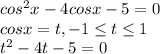 cos^2x-4cosx-5=0 \\ 
cosx=t,-1 \leq t \leq 1 \\ 
t^2-4t-5=0
