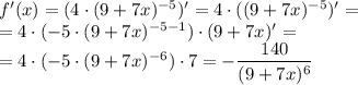 f'(x)=(4\cdot(9+7x)^{-5})'=4\cdot((9+7x)^{-5})'=
\\\
=4\cdot(-5\cdot (9+7x)^{-5-1})\cdot (9+7x)'=
\\\
=4\cdot(-5\cdot (9+7x)^{-6})\cdot 7=- \dfrac{140}{(9+7x)^6}