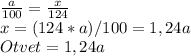 \frac{a}{100}= \frac{x}{124} \\
x=(124*a)/100=1,24a\\
Otvet=1,24a
