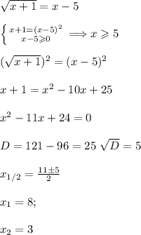 \sqrt{x+1}=x-5\\\\
 \left \{ {{x+1=(x-5)^2} \atop {x-5\geqslant0}} \right. \Longrightarrow x\geqslant5\\\\
(\sqrt{ x+1})^2=(x-5)^2\\\\
x+1=x^2-10x+25\\\\
x^2-11x+24=0\\\\
D=121-96=25\ \sqrt{D}=5\\\\
x_{1/2}= \frac{11\pm5}{2} \\\\
x_1=8;\\\\
x_2=3