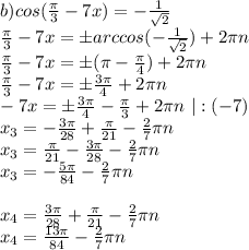 b) cos(\frac{\pi}3-7x)=-\frac1{\sqrt2}\\
\frac{\pi}3-7x=бarccos(-\frac1{\sqrt2})+2\pi n\\
\frac{\pi}3-7x=б(\pi-\frac{\pi}4)+2\pi n\\
\frac{\pi}3-7x=б\frac{3\pi}4+2\pi n\\
-7x=б\frac{3\pi}4-\frac{\pi}3+2\pi n \ |:(-7)\\
x_3=-\frac{3\pi}{28}+\frac{\pi}{21}-\frac27\pi n 
\\
x_3=\frac{\pi}{21}-\frac{3\pi}{28}-\frac27\pi n \\
x_3=-\frac{5\pi}{84}-\frac27\pi n \\
\\
x_4=\frac{3\pi}{28}+\frac{\pi}{21}-\frac27\pi n 
\\
x_4=\frac{13\pi}{84}-\frac27\pi n \\
