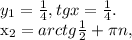 y_{1}= \frac{1}{4}, tgx= \frac{1}{4} . 

x_{2}=arctg \frac{1}{2}+ \pi n,
