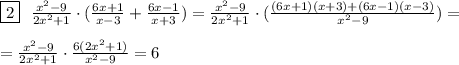 \boxed{2}\ \ \frac{x^2-9}{2x^2+1}\cdot (\frac{6x+1}{x-3}+ \frac{6x-1}{x+3})= \frac{x^2-9}{2x^2+1}\cdot( \frac{(6x+1)(x+3)+(6x-1)(x-3)}{x^2-9} )=\\\\
=\frac{x^2-9}{2x^2+1}\cdot \frac{6(2x^2+1)}{x^2-9}=6