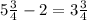 5 \frac{3}{4} - 2 = 3 \frac{3}{4} 

