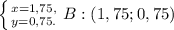 \left \{ {{x=1,75,} \atop {y=0,75.}} \right. 
B:(1,75;0,75)
