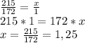 \frac{215}{172} = \frac{x}{1} \\
215*1=172*x\\
x= \frac{215}{172}=1,25