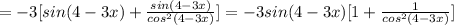 =-3[sin(4-3x) + \frac{sin(4-3x)}{cos^2(4-3x)}]
=-3sin(4-3x)[ 1+ \frac{1}{cos^2(4-3x)}]