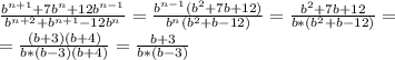 \frac{b^{n+1} +7b^{n}+12b^{n-1} }{b^{n+2}+b^{n+1}-12b^{n}} =
 \frac{b^{n-1} ( b^{2} +7b + 12) }{b^{n} ( b^{2} +b - 12)} =
\frac{ b^{2} +7b + 12 }{b* ( b^{2} +b - 12)} = \\ 
= \frac{ (b+3)(b+4) }{b* (b-3)(b+4) } = \frac{b+3}{b* (b-3)} \\