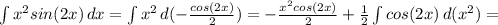 \int\limits {x^2sin(2x)} \, dx = \int\limits {x^2} \, d( -\frac{cos(2x)}{2} ) =
 -\frac{x^2cos(2x)}{2}+ \frac{1}{2} \int\limits {cos(2x)} \, d(x^2) =