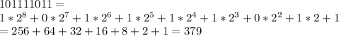 101111011 =\\1*2^8+0*2^7+1*2^6+1*2^5+1*2^4+1*2^3+0*2^2+1*2+1\\=
256+64+32+16+8+2+1=379