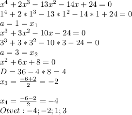 x^4+2x^3-13x^2-14x+24=0\\
1^4+2*1^3-13*1^2-14*1+24=0\\
a=1=x_{1}\\
x^3+3x^2-10x-24=0\\
3^3+3*3^2-10*3-24=0\\
a=3=x_{2}\\
x^2+6x+8=0\\
D=36-4*8=4\\
x_{3}= \frac{-6+2}{2}=-2\\
\\
x_{4}= \frac{-6-2}{2}=-4\\
Otvet:-4;-2;1;3

