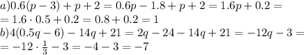 a)0.6(p-3)+p+2 = 0.6p-1.8+p+2=1.6p+0.2= \\ =1.6\cdot0.5+0.2 = 0.8+0.2=1 \\
b) 4(0.5q-6)-14q+21 = 2q-24-14q+21=-12q-3 = \\ = -12\cdot\frac{1}{3}-3=-4-3=-7