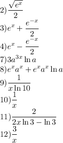 \displaystyle
2) \frac{\sqrt{e^x}}{2} \\
3) e^x + \frac{e^{-x}}{2} \\
4) e^x -\frac{e^{-x}}{2} \\
7) 3a^{3x} \ln{a} \\
8) e^x a^x+e^x a^x \ln a \\
9) \frac{1}{x \ln10} \\
10) \frac{1}{x} \\ 11) \frac{2}{2x\ln 3 - \ln 3} \\
12) \frac{3}{x}