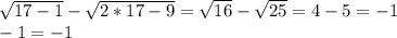 \sqrt{17-1}- \sqrt{2*17-9}= \sqrt{16}- \sqrt{25}=4-5=-1 \\ 
-1=-1