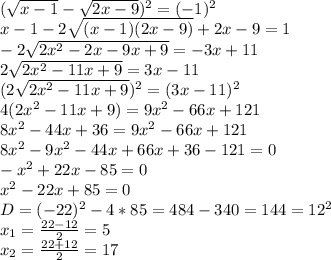 ( \sqrt{x-1}- \sqrt{2x-9} )^2=(-1)^2 \\ 
x-1-2 \sqrt{(x-1)(2x-9)}+2x-9=1 \\ 
-2 \sqrt{2x^2-2x-9x+9}=-3x+11 \\ 
2 \sqrt{2x^2-11x+9}=3x-11 \\ 
(2 \sqrt{2x^2-11x+9} )^2=(3x-11)^2 \\ 
4(2x^2-11x+9)=9x^2-66x+121 \\ 
8x^2-44x+36=9x^2-66x+121 \\ 
8x^2-9x^2-44x+ 66x+36-121=0 \\ 
-x^2+22x-85=0 \\ 
x^2-22x+85=0 \\ 
D=(-22)^2-4*85= 484-340=144=12^2 \\ 
x_{1}= \frac{22-12}{2}=5 \\ 
x_{2}= \frac{22+12}{2}=17
