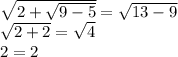 \sqrt{2+ \sqrt{9-5} }= \sqrt{13-9} \\ 
 \sqrt{2+2}= \sqrt{4} \\ 
2=2