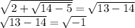\sqrt{2+ \sqrt{14-5} }= \sqrt{13-14} \\ 
 \sqrt{13-14}= \sqrt{-1}