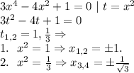 3x^4 - 4x^2 +1 = 0 \ | \ t= x^2 \\
3t^2 - 4t +1 =0 \\
t_{1,2} = 1, \frac13 \Rightarrow \\
1. \ \ x^2 = 1 \Rightarrow x_{1,2} = \pm 1. \\
2. \ \ x^2 = \frac13 \Rightarrow x_{3,4} = \pm \frac1{\sqrt{3}}