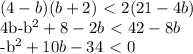 \displaystyle (4-b)(b+2)\ \textless \ 2(21-4b)

4b-b^2+8-2b\ \textless \ 42-8b

-b^2+10b-34\ \textless \ 0

