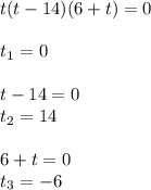 t(t-14)(6+t)=0\\\\
t_1=0\\\\
t-14=0\\
t_2=14\\\\
6+t=0\\
t_3=-6