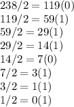 238/2=119 (0)
\\119/2=59(1)
\\59/2=29(1)
\\29/2=14(1)
\\14/2=7(0)
\\7/2=3(1)
\\3/2=1(1)
\\1/2=0(1)