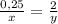 \frac{0,25}{x} = \frac{2}{y} 

