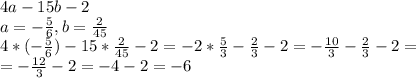 4a-15b-2 \\ 
a=- \frac{5}{6}, b= \frac{2}{45} \\ 
4*(- \frac{5}{6})-15* \frac{2}{45} -2=-2* \frac{5}{3}- \frac{2}{3} -2=-\frac{10}{3}- \frac{2}{3} -2= \\ =-\frac{12}{3}-2=-4-2=-6 
