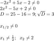 -2x^2+5x-2\neq0\\
2x^2-5x+2\neq0\\
D=25-16=9; \sqrt {D}=3\\\\
x_{1/2}\neq0\\\\
x_1\neq \frac{1}{2}; \ \ x_2\neq2