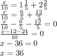 \frac{x}{10} = 1\frac{1}{5} +2 \frac{2}{5} \\ 
\frac{x}{10} = \frac{6}{5} + \frac{12}{5} \\
 \frac{x}{10} - \frac{6}{5} - \frac{12}{5} =0 \\
 \frac{x-12-24}{10} =0 \\
 x-36 = 0 \\
 x =36
