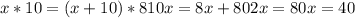 x*10=(x+10)*8
 10x=8x+80
 2x=80
 x=40