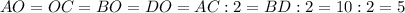 AO = OC = BO = DO = AC : 2 = BD : 2 = 10 : 2 = 5