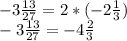 -3 \frac{13}{27} = 2*(-2 \frac{1}{3}) \\ 
-3 \frac{13}{27} = -4 \frac{2}{3}
