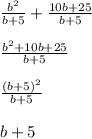 \frac{b^2}{b+5}+ \frac{10b+25}{b+5} \\ \\ \frac{b^2+10b+25}{b+5} \\ \\ \frac{ (b+5)^{2} }{b+5} \\ \\ b+5
