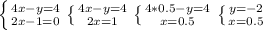 \left \{ {{4x-y=4 } \atop {2x-1=0}} \right. 
 \left \{ {4x-y=4} \atop {2x=1}} \right. 
 \left \{ {{4*0.5-y=4} \atop {x=0.5}} \right. 
 \left \{ {{y=-2} \atop {x=0.5}} \right.