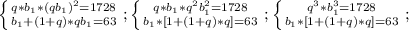 \left \{ {{q*b_1*(qb_1)^2=1728} \atop {b_1+(1+q)*qb_1=63}} \right.;
 \left \{ {{q*b_1*q^2b_1^2=1728} \atop {b_1*[1+(1+q)*q]=63}} \right.;
 \left \{ {{q^3*b_1^3=1728} \atop {b_1*[1+(1+q)*q]=63}} \right.;