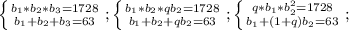 \left \{ {{b_1*b_2*b_3=1728} \atop {b_1+b_2+b_3=63}} \right.;
 \left \{ {{b_1*b_2*qb_2=1728} \atop {b_1+b_2+qb_2=63}} \right.;
 \left \{ {{q*b_1*b_2^2=1728} \atop {b_1+(1+q)b_2=63}} \right.;