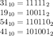 31 _{10} = 11111_{2} \\ 
19_{10} = 10011_{2} \\ 
54_{10} = 110110_{2} \\ 
41_{10} = 101001_{2}