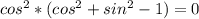 cos^{2}*(cos^{2} + sin^{2} - 1) = 0
