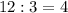 12 : 3 = 4

